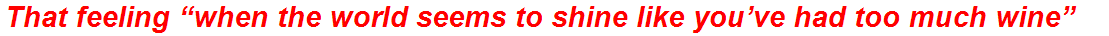 That feeling “when the world seems to shine like you’ve had too much wine”