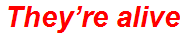 They’re alive