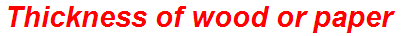 Thickness of wood or paper