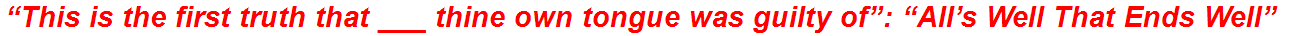 “This is the first truth that ___ thine own tongue was guilty of”: “All’s Well That Ends Well”