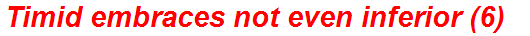 Timid embraces not even inferior (6)