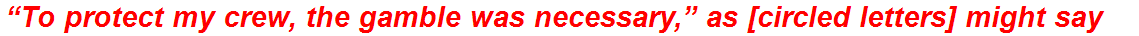 “To protect my crew, the gamble was necessary,” as [circled letters] might say