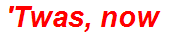 'Twas, now