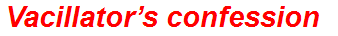 Vacillator’s confession