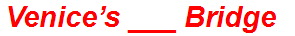 Venice’s ___ Bridge