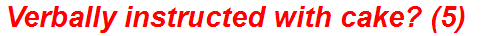 Verbally instructed with cake? (5)