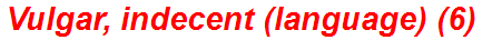 Vulgar, indecent (language) (6)