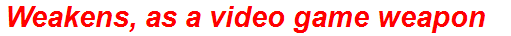 Weakens, as a video game weapon
