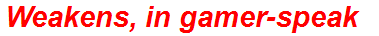 Weakens, in gamer-speak