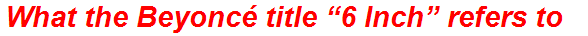 What the Beyoncé title “6 Inch” refers to