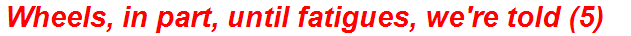 Wheels, in part, until fatigues, we're told (5)