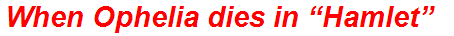 When Ophelia dies in “Hamlet”