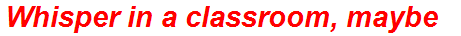 Whisper in a classroom, maybe