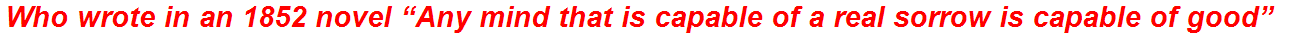 Who wrote in an 1852 novel “Any mind that is capable of a real sorrow is capable of good”