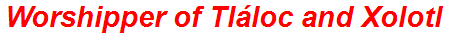 Worshipper of Tláloc and Xolotl
