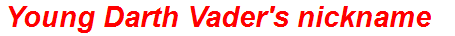 Young Darth Vader's nickname