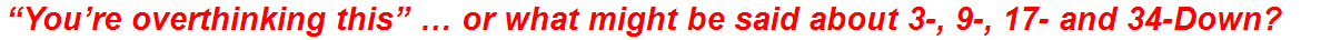 “You’re overthinking this” … or what might be said about 3-, 9-, 17- and 34-Down?