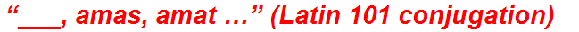 “___, amas, amat …” (Latin 101 conjugation)