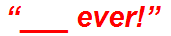 “___ ever!”