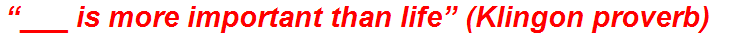 “___ is more important than life” (Klingon proverb)