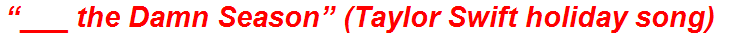 “___ the Damn Season” (Taylor Swift holiday song)