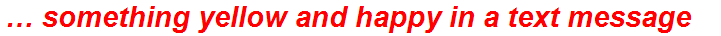 … something yellow and happy in a text message
