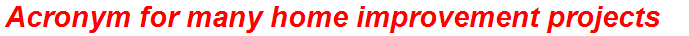 Acronym for many home improvement projects