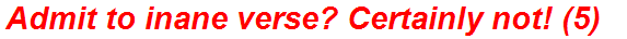 Admit to inane verse? Certainly not! (5)