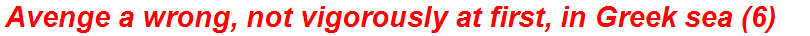 Avenge a wrong, not vigorously at first, in Greek sea (6)
