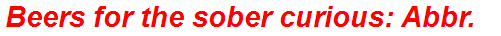 Beers for the sober curious: Abbr.