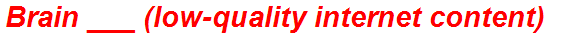 Brain ___ (low-quality internet content)
