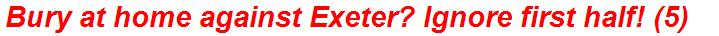 Bury at home against Exeter? Ignore first half! (5)