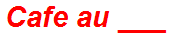 Cafe au ___
