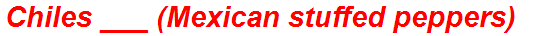 Chiles ___ (Mexican stuffed peppers)