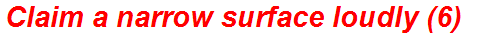 Claim a narrow surface loudly (6)