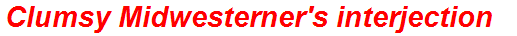 Clumsy Midwesterner's interjection