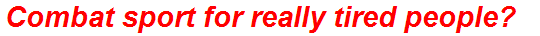 Combat sport for really tired people?