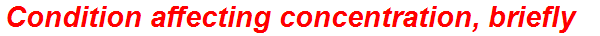 Condition affecting concentration, briefly
