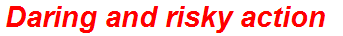 Daring and risky action