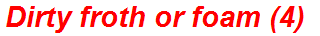 Dirty froth or foam (4)