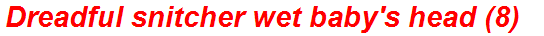 Dreadful snitcher wet baby's head (8)