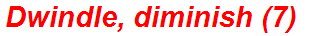 Dwindle, diminish (7)