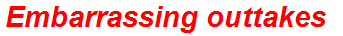 Embarrassing outtakes