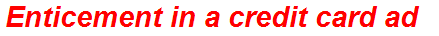 Enticement in a credit card ad