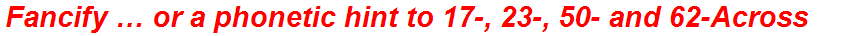 Fancify … or a phonetic hint to 17-, 23-, 50- and 62-Across