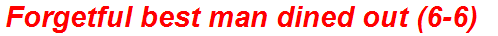 Forgetful best man dined out (6-6)