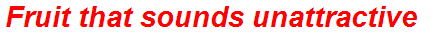 Fruit that sounds unattractive