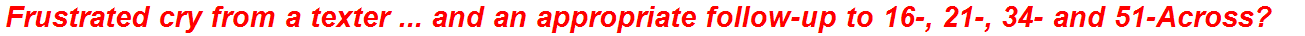 Frustrated cry from a texter ... and an appropriate follow-up to 16-, 21-, 34- and 51-Across?