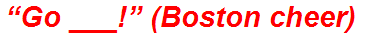 “Go ___!” (Boston cheer)