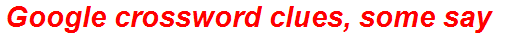 Google crossword clues, some say
